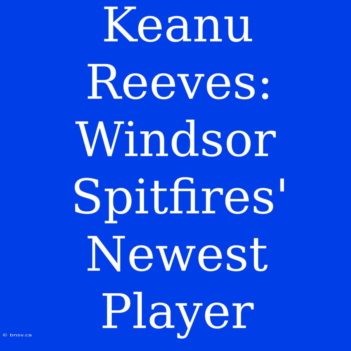 Keanu Reeves: Windsor Spitfires' Newest Player