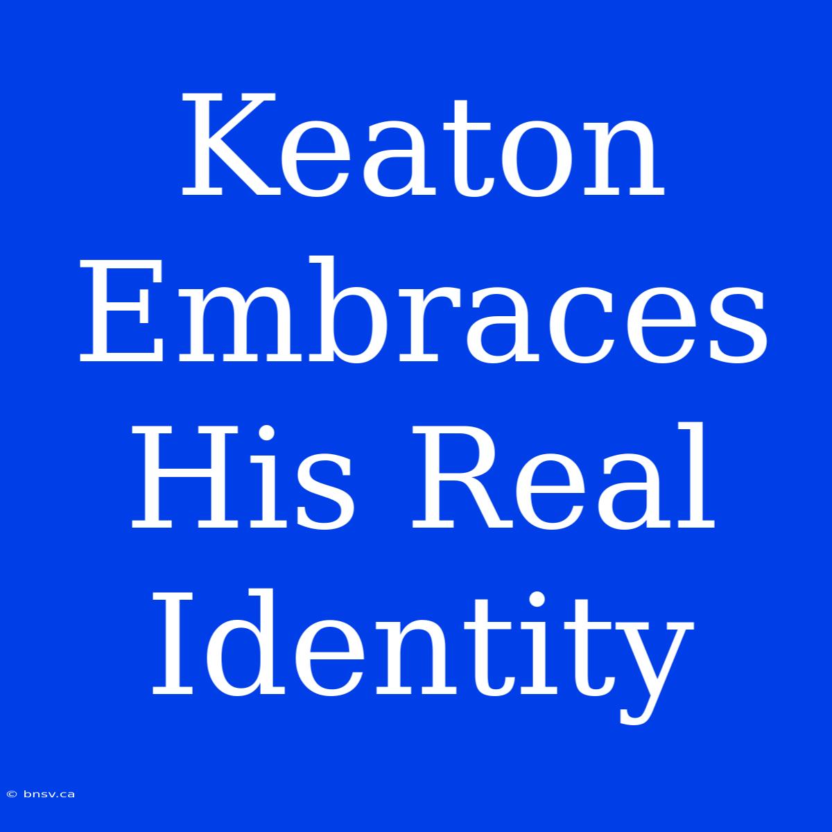 Keaton Embraces His Real Identity