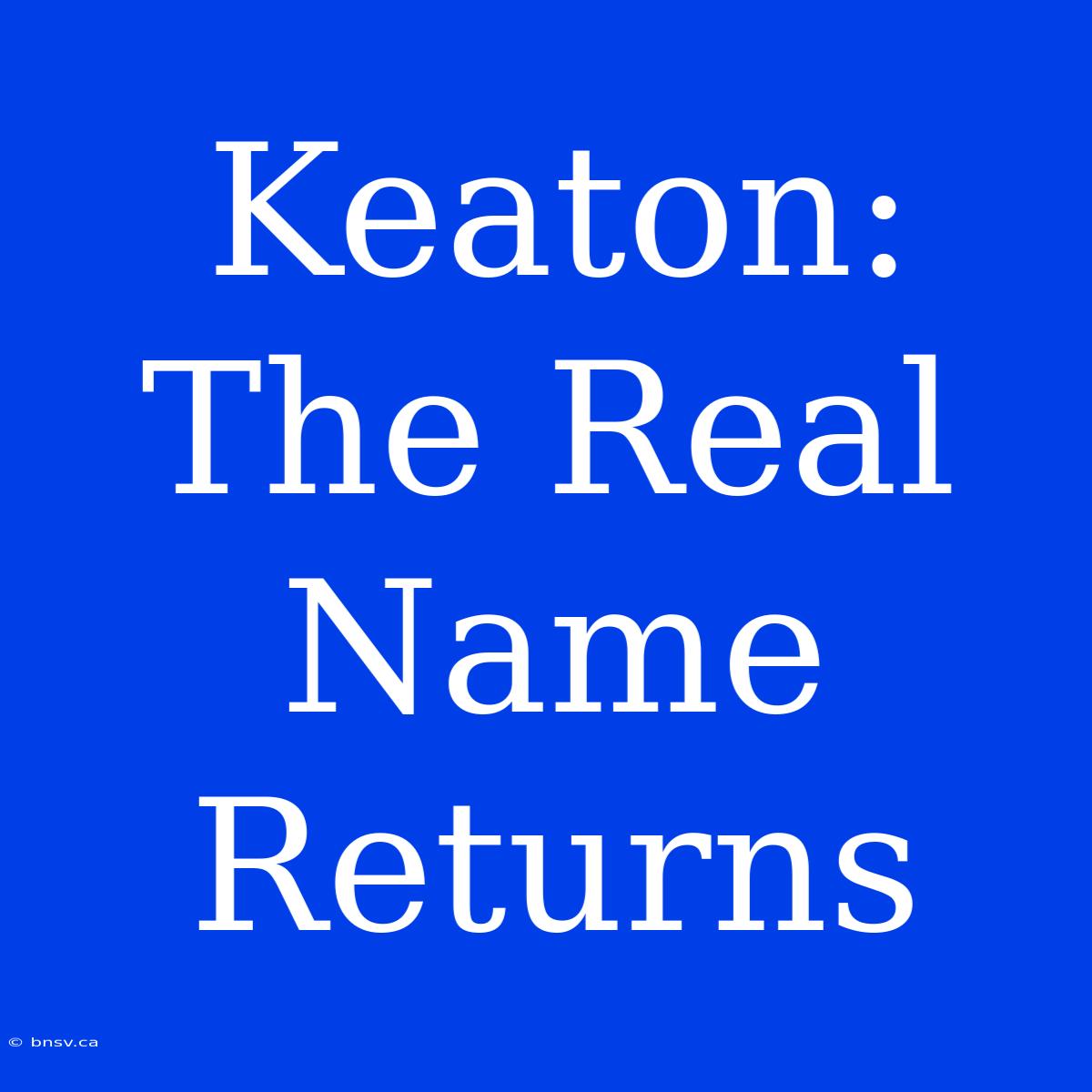 Keaton:  The Real Name Returns