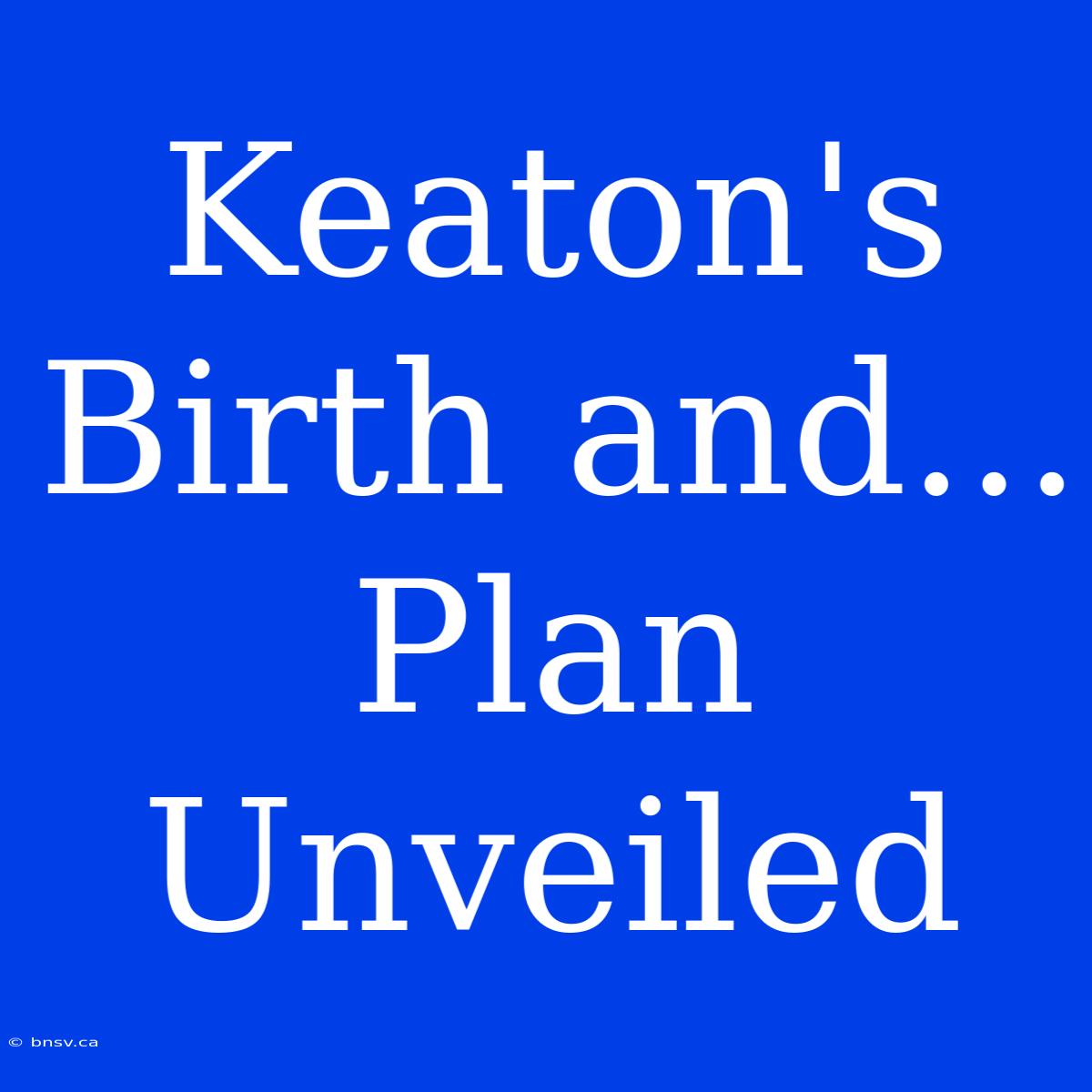 Keaton's Birth And... Plan Unveiled