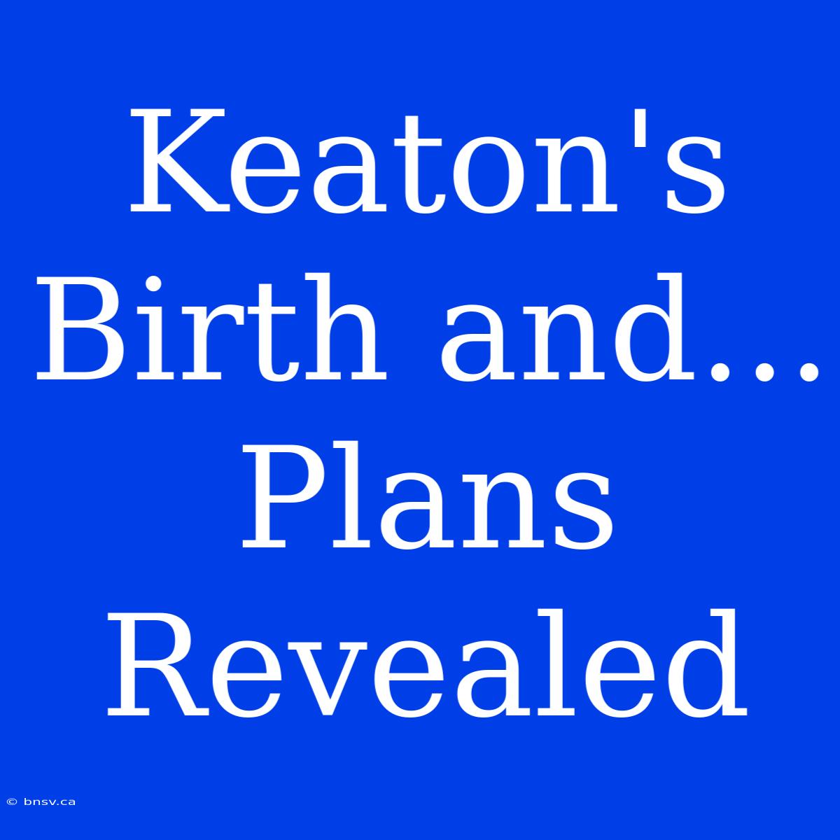 Keaton's Birth And... Plans Revealed