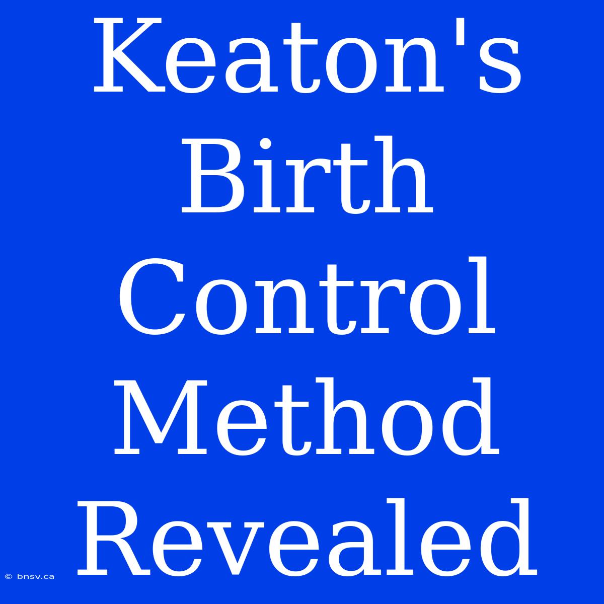 Keaton's Birth Control Method Revealed