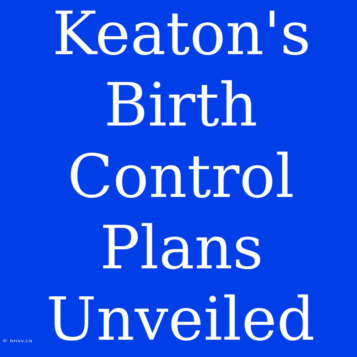 Keaton's Birth Control Plans Unveiled