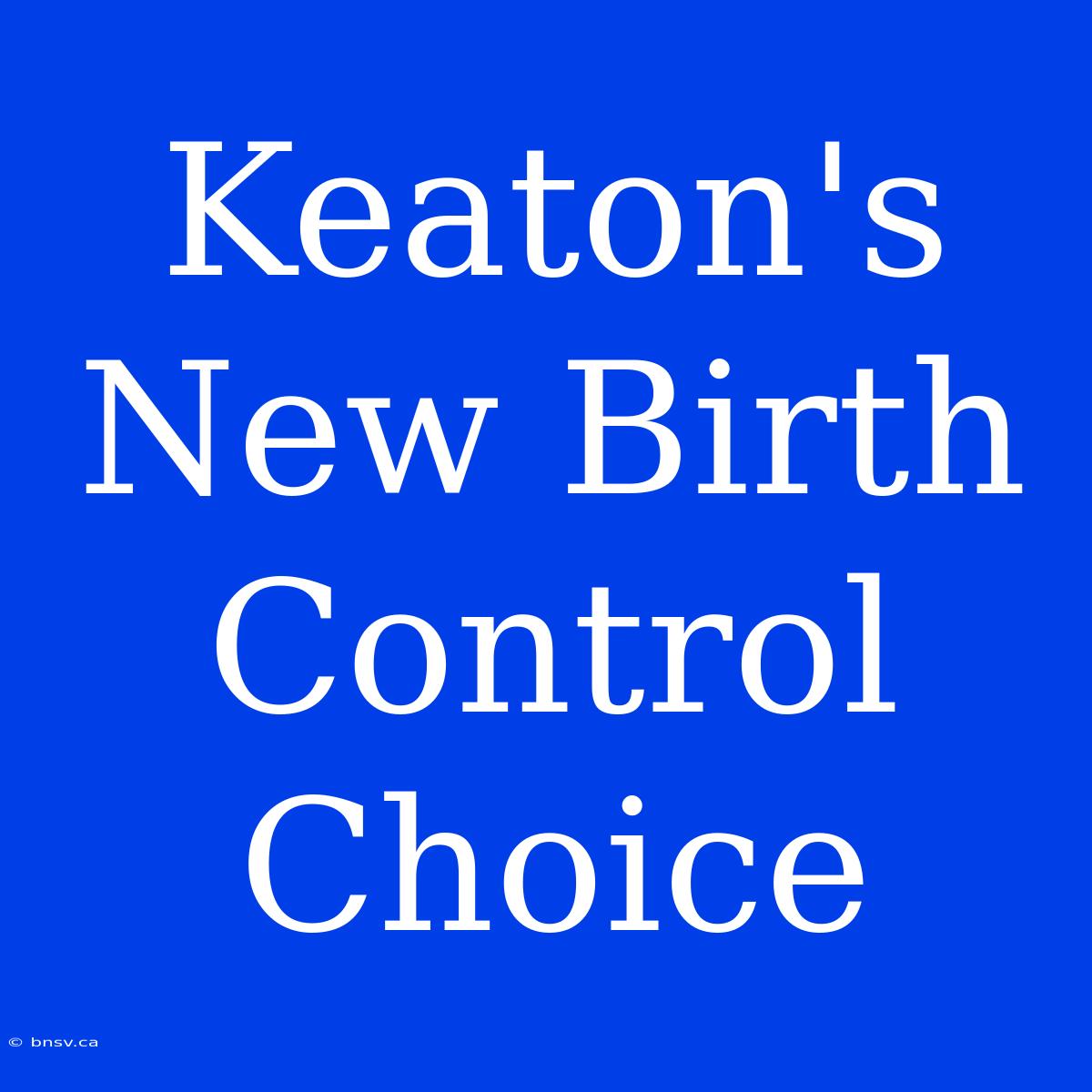 Keaton's New Birth Control Choice