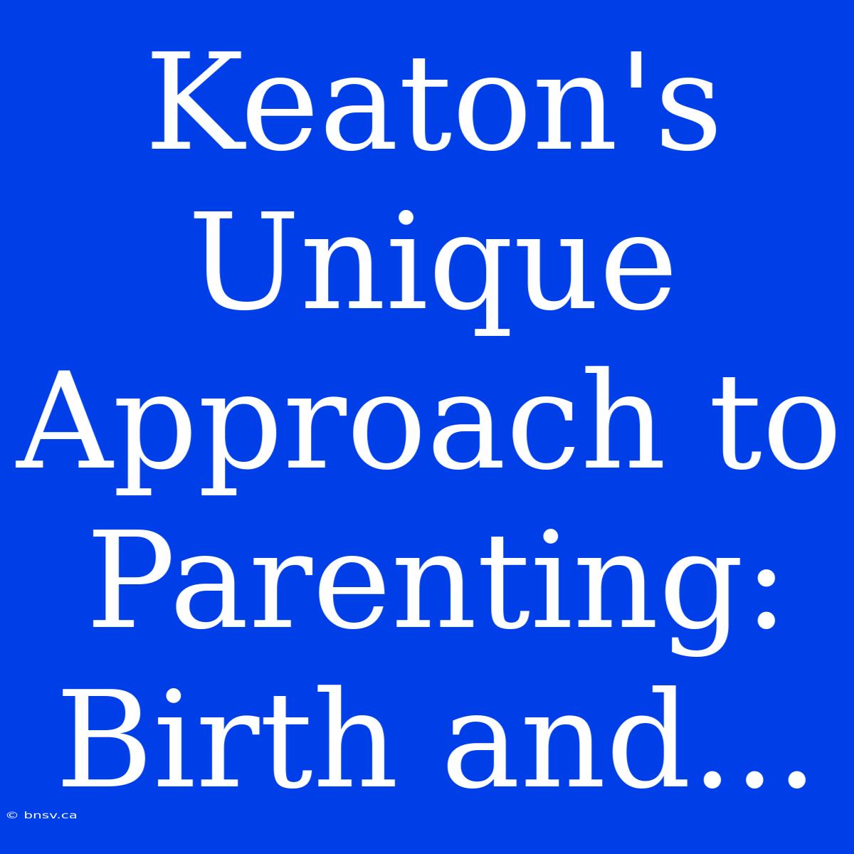 Keaton's Unique Approach To Parenting: Birth And...