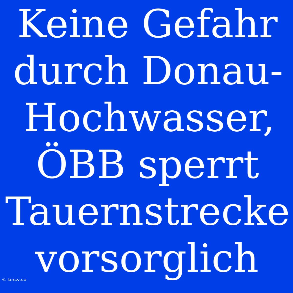 Keine Gefahr Durch Donau-Hochwasser, ÖBB Sperrt Tauernstrecke Vorsorglich