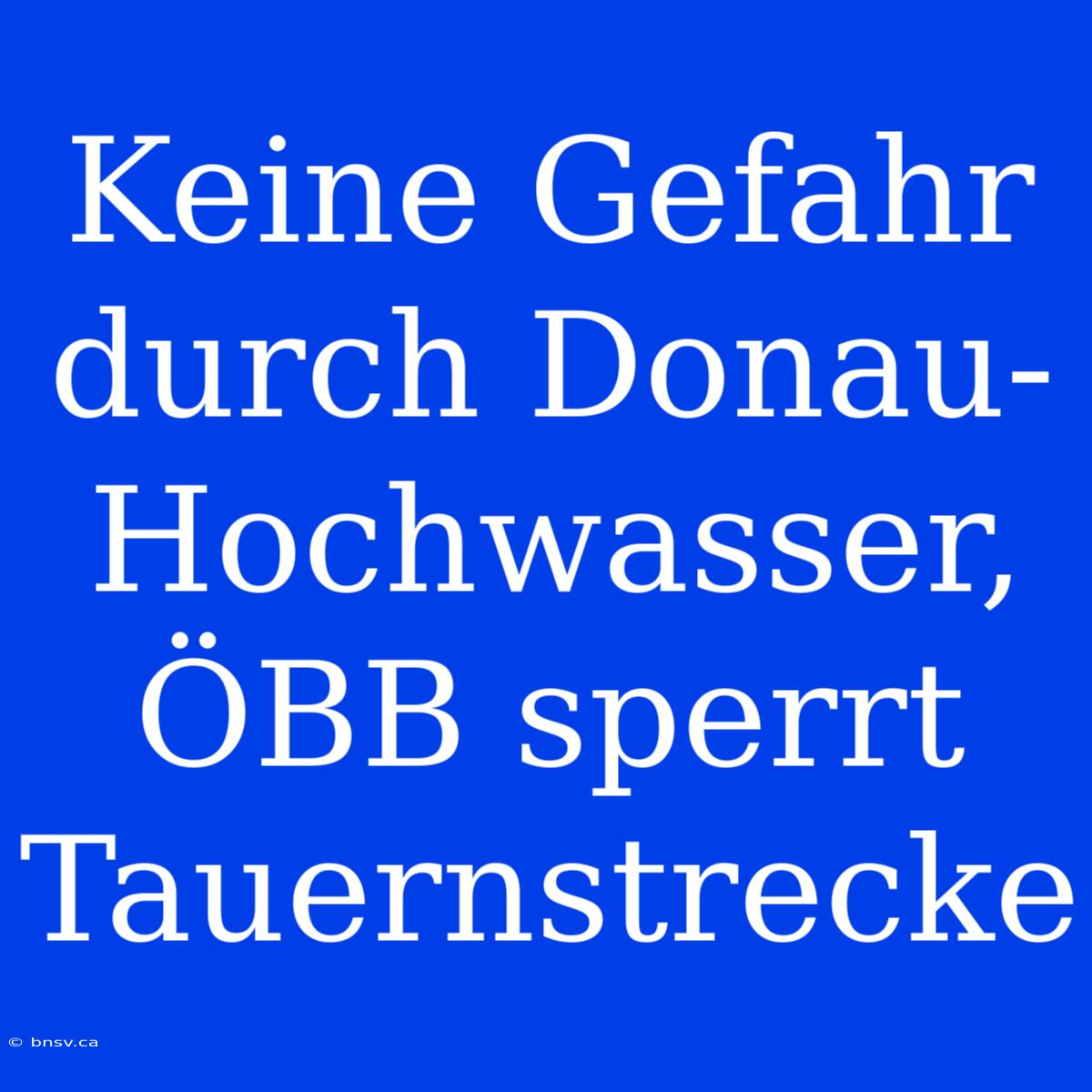 Keine Gefahr Durch Donau-Hochwasser, ÖBB Sperrt Tauernstrecke