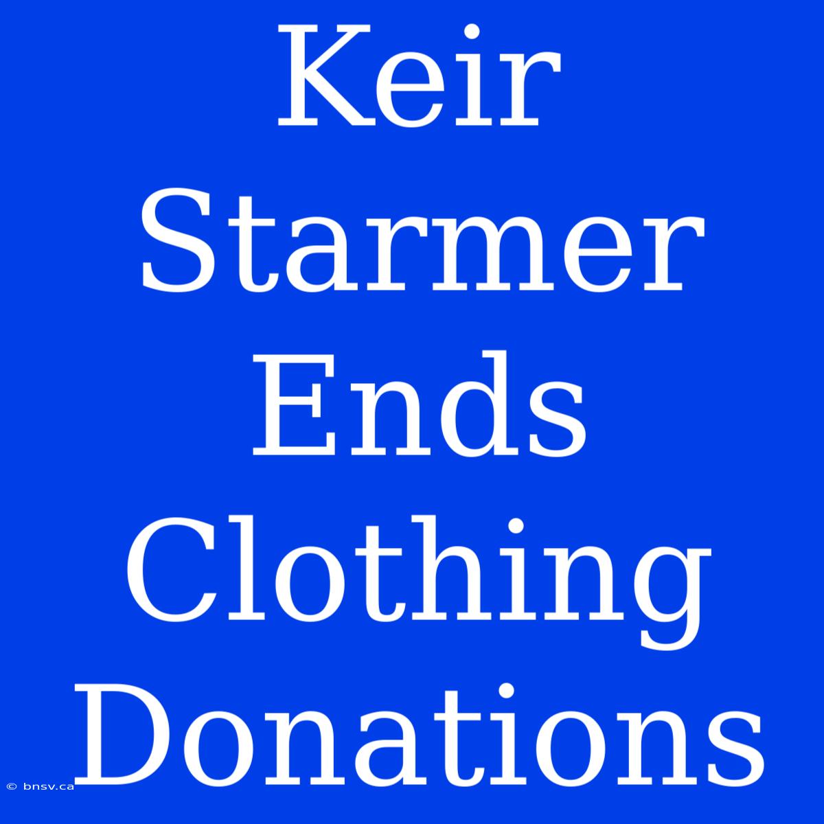 Keir Starmer Ends Clothing Donations