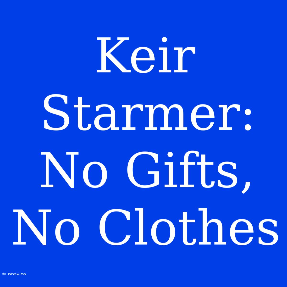 Keir Starmer: No Gifts, No Clothes