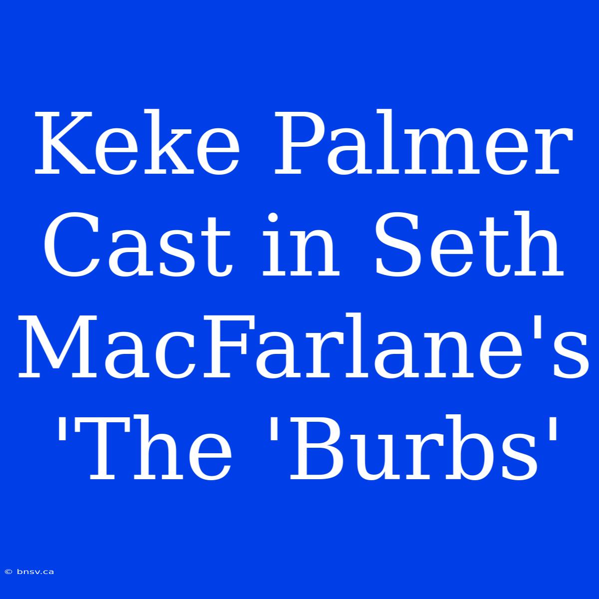 Keke Palmer Cast In Seth MacFarlane's 'The 'Burbs'