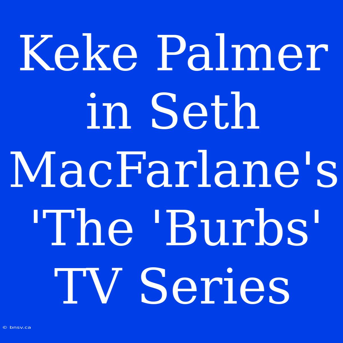 Keke Palmer In Seth MacFarlane's 'The 'Burbs' TV Series