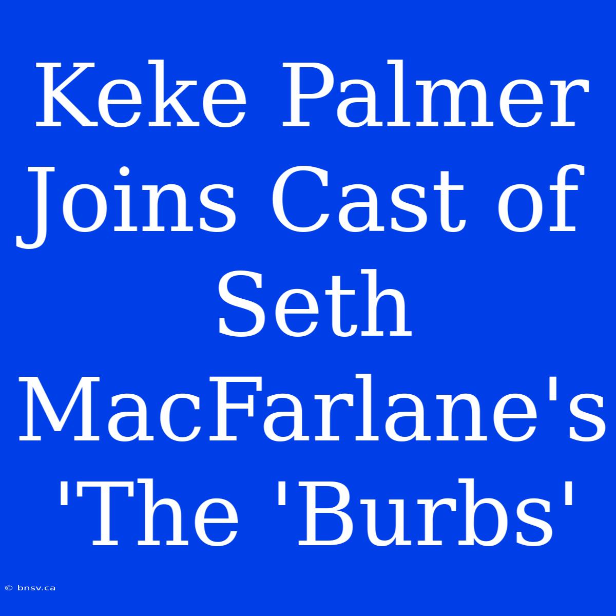 Keke Palmer Joins Cast Of Seth MacFarlane's 'The 'Burbs'