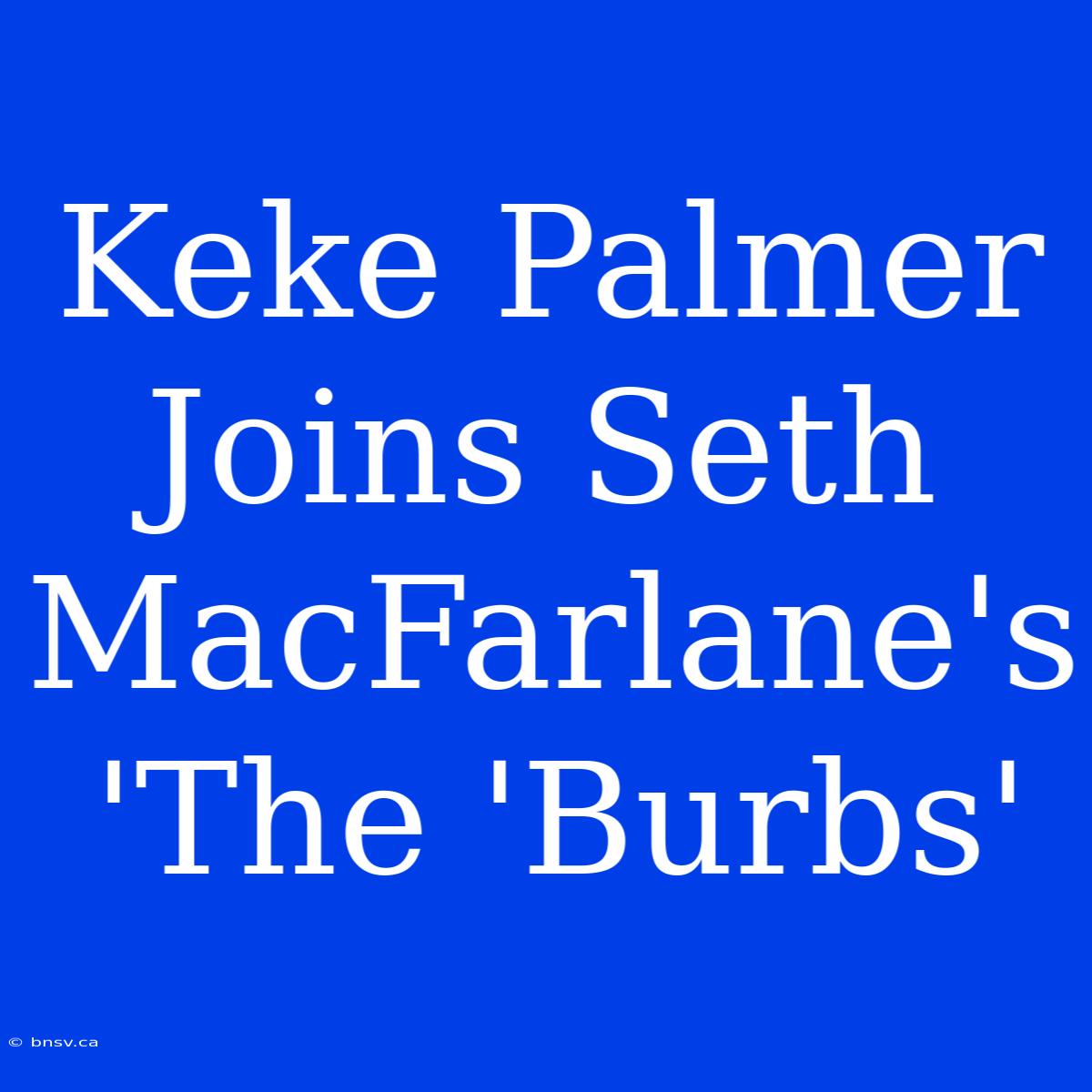 Keke Palmer Joins Seth MacFarlane's 'The 'Burbs'