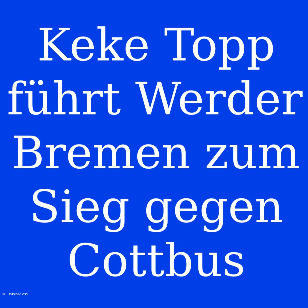 Keke Topp Führt Werder Bremen Zum Sieg Gegen Cottbus