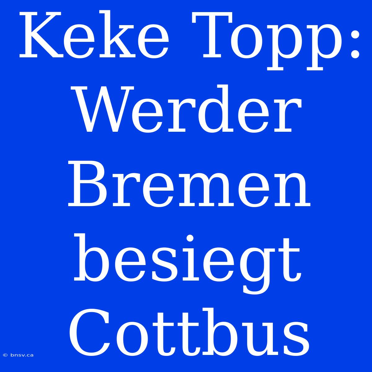 Keke Topp: Werder Bremen Besiegt Cottbus