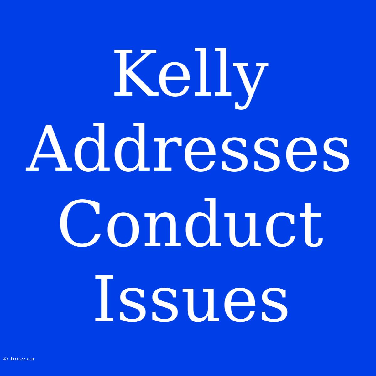 Kelly Addresses Conduct Issues