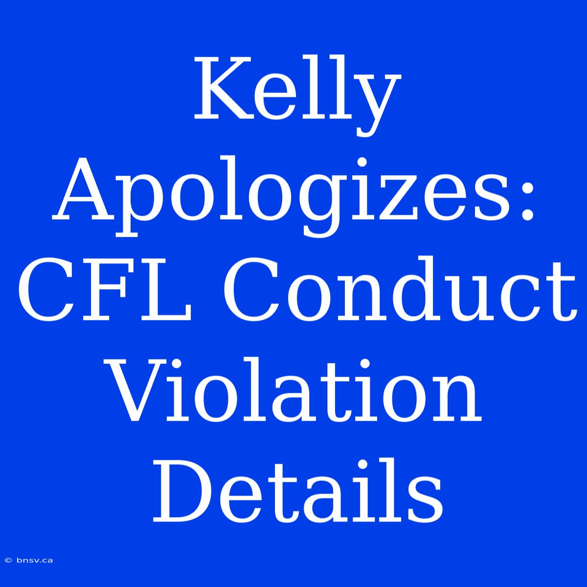 Kelly Apologizes: CFL Conduct Violation Details