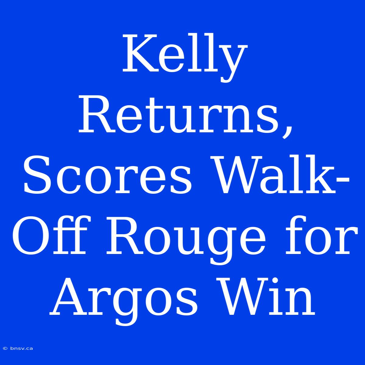 Kelly Returns, Scores Walk-Off Rouge For Argos Win