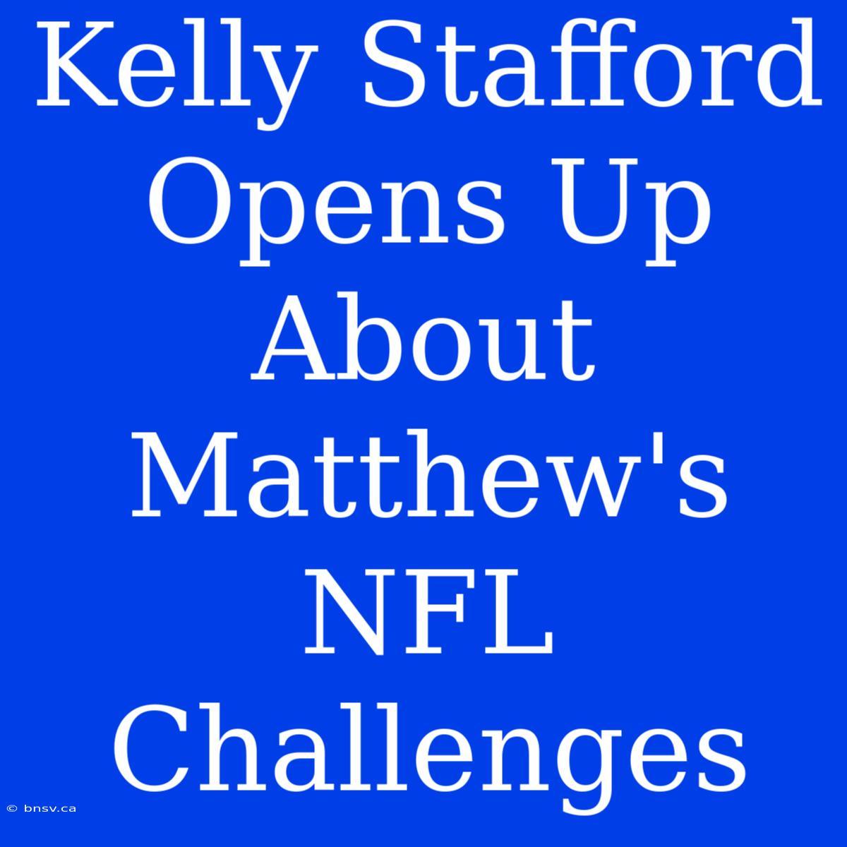 Kelly Stafford Opens Up About Matthew's NFL  Challenges