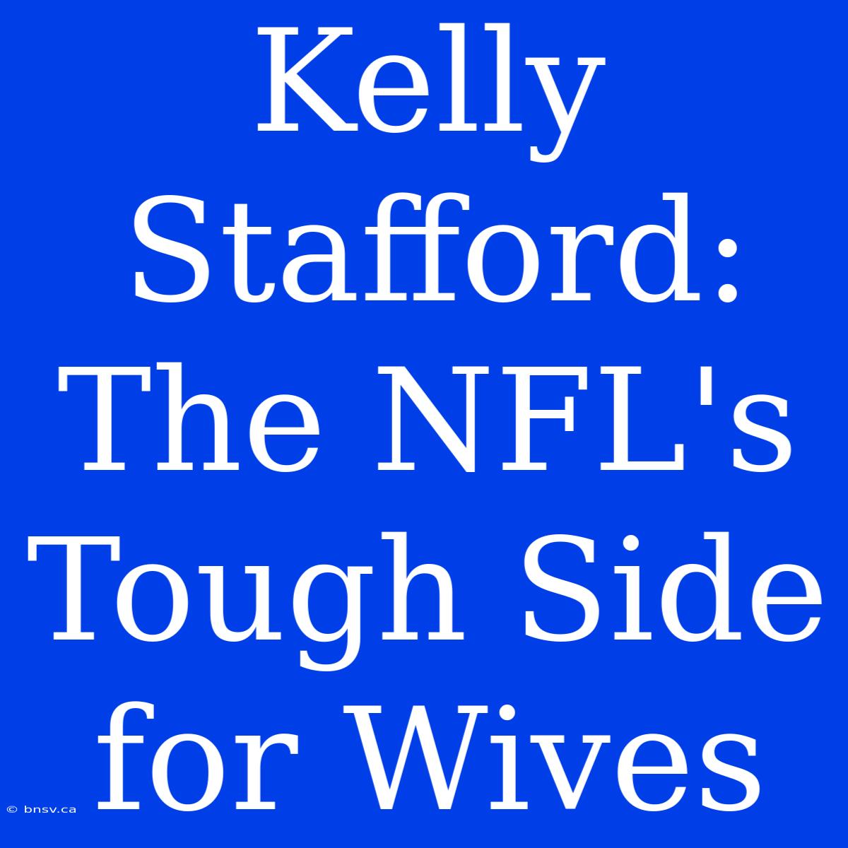 Kelly Stafford: The NFL's Tough Side For Wives