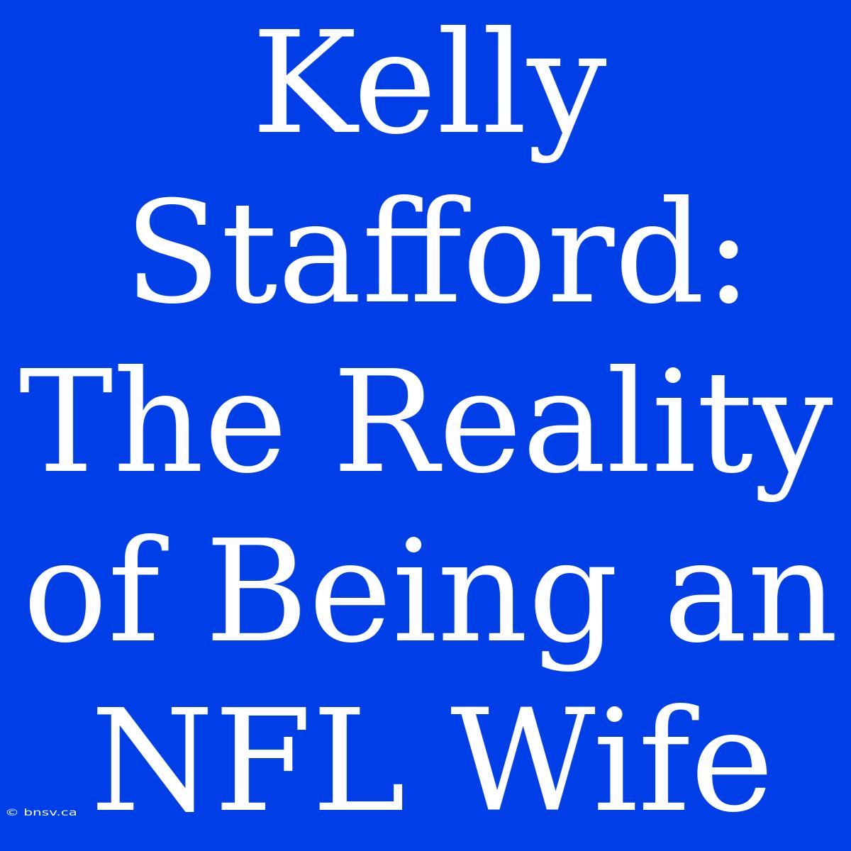 Kelly Stafford: The Reality Of Being An NFL Wife