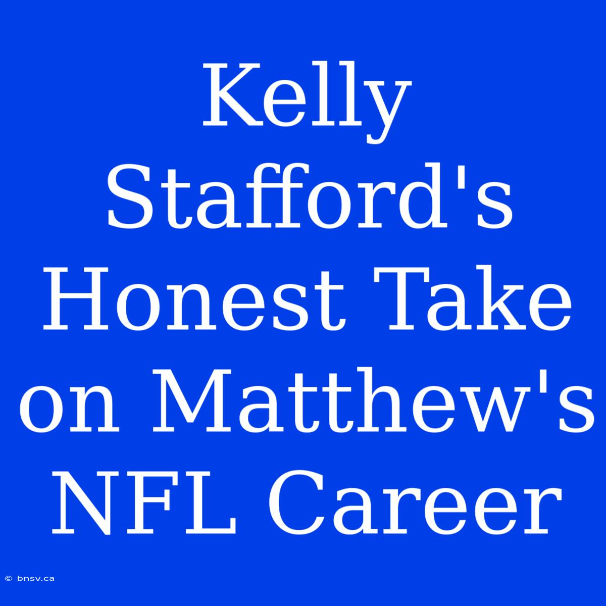 Kelly Stafford's Honest Take On Matthew's NFL Career