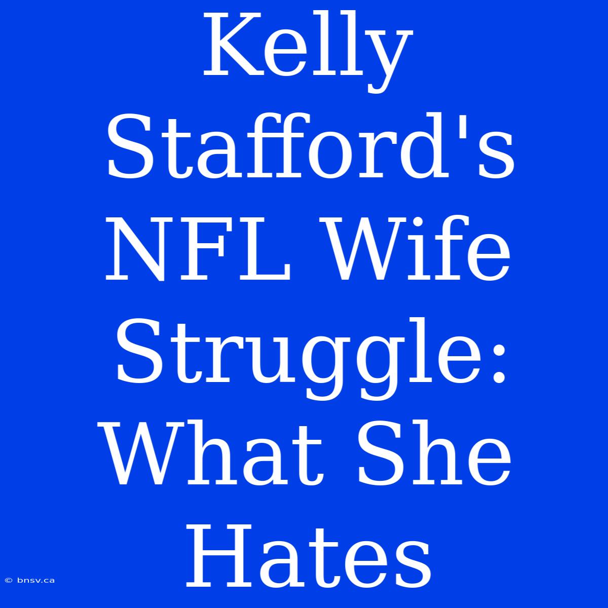 Kelly Stafford's NFL Wife Struggle: What She Hates