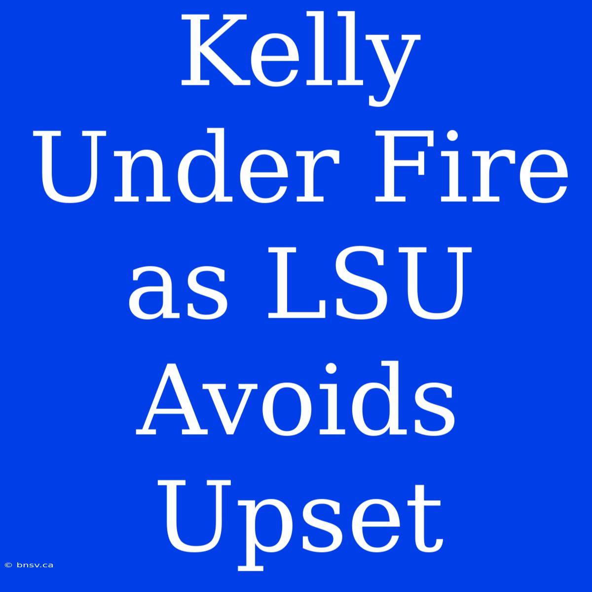 Kelly Under Fire As LSU Avoids Upset