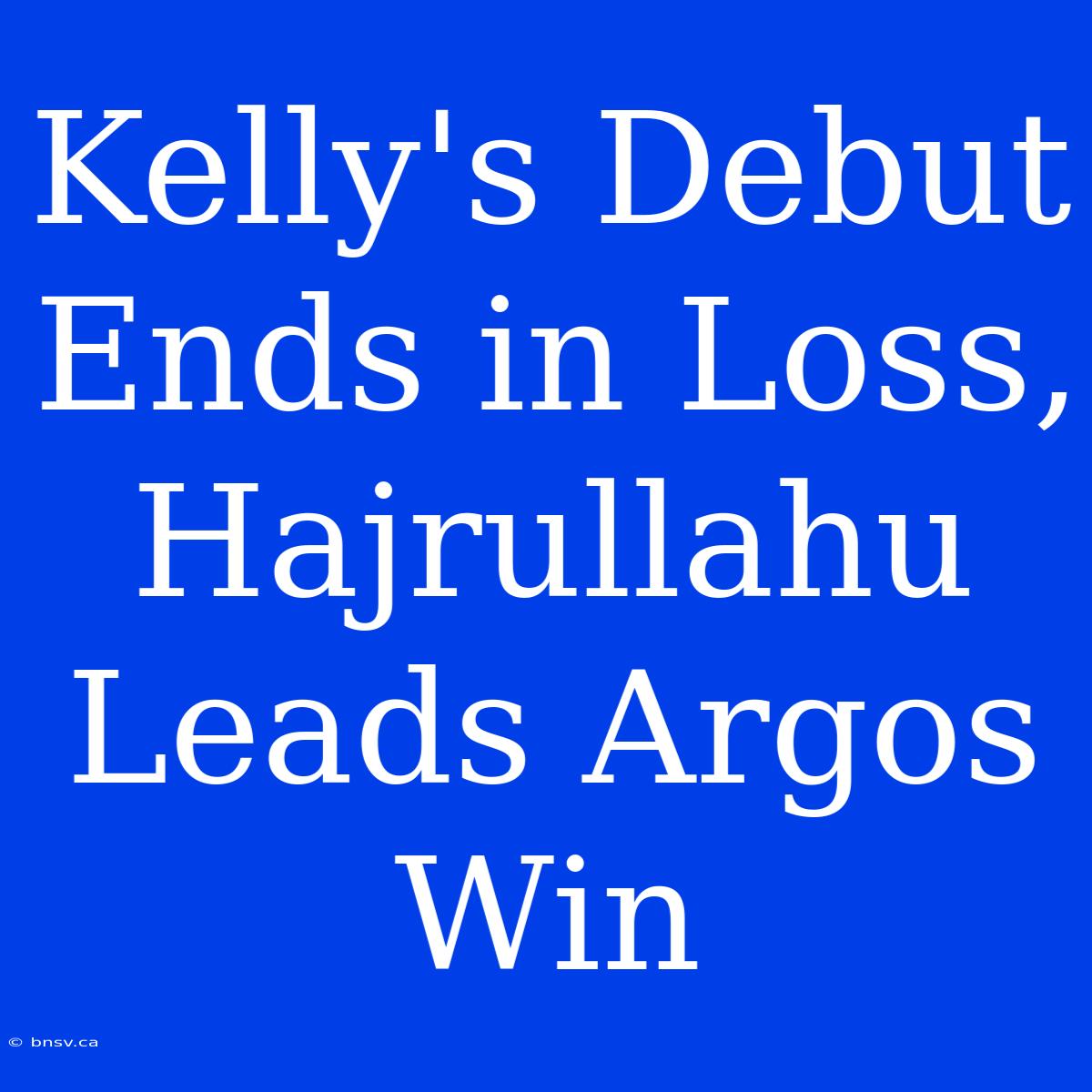 Kelly's Debut Ends In Loss, Hajrullahu Leads Argos Win