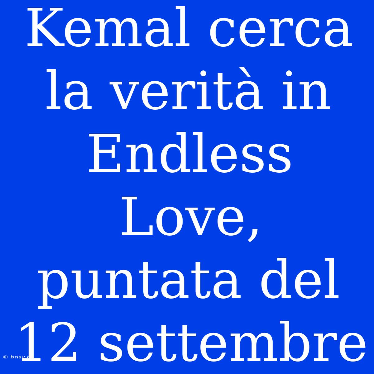 Kemal Cerca La Verità In Endless Love, Puntata Del 12 Settembre