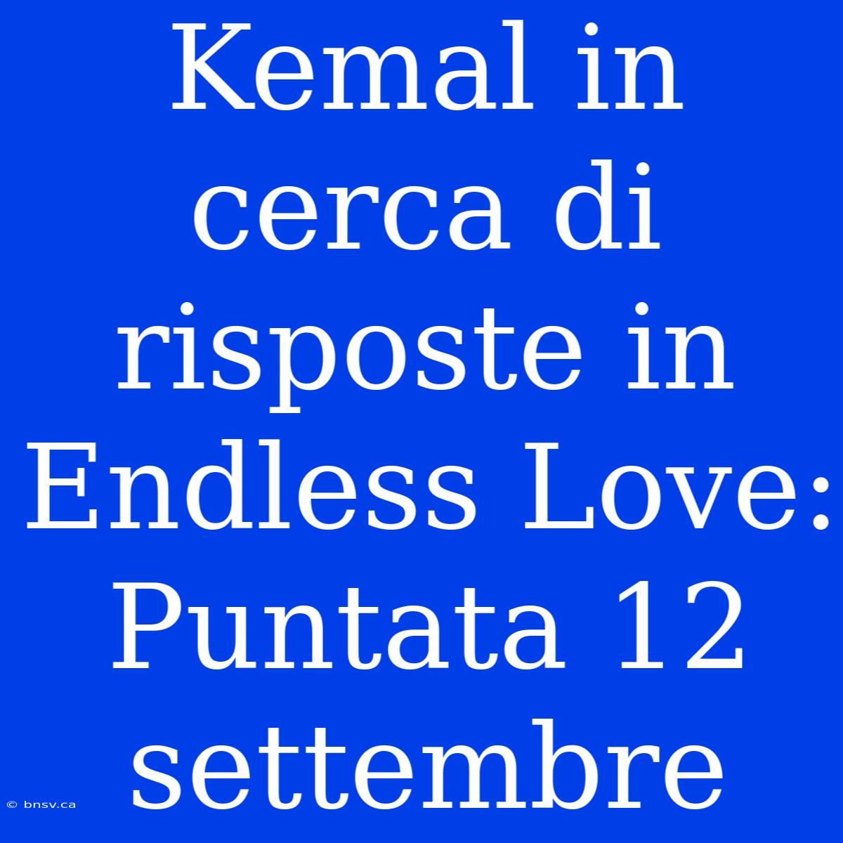 Kemal In Cerca Di Risposte In Endless Love: Puntata 12 Settembre