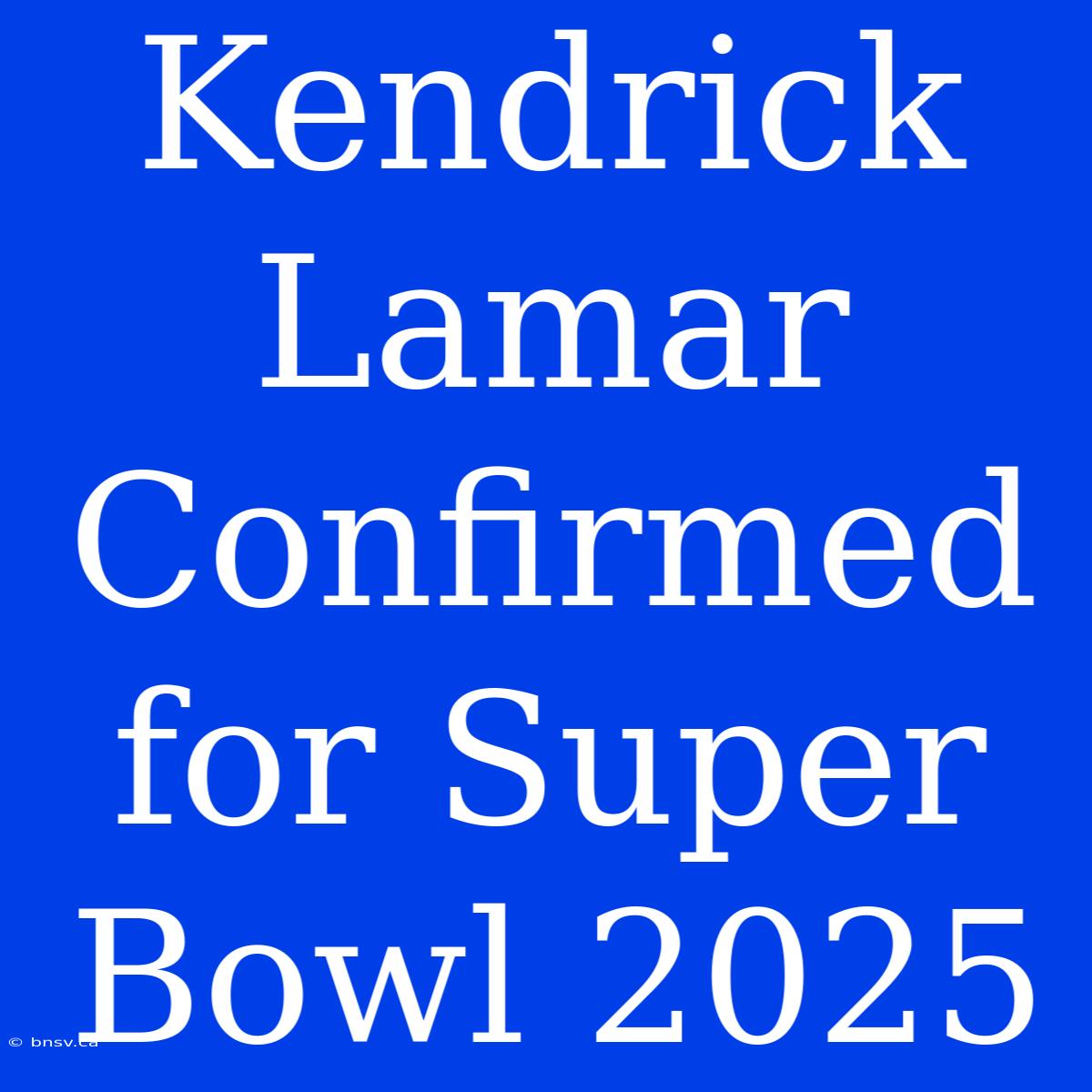 Kendrick Lamar Confirmed For Super Bowl 2025