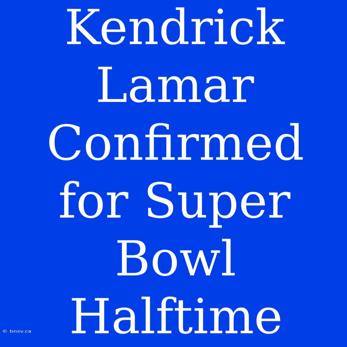 Kendrick Lamar Confirmed For Super Bowl Halftime