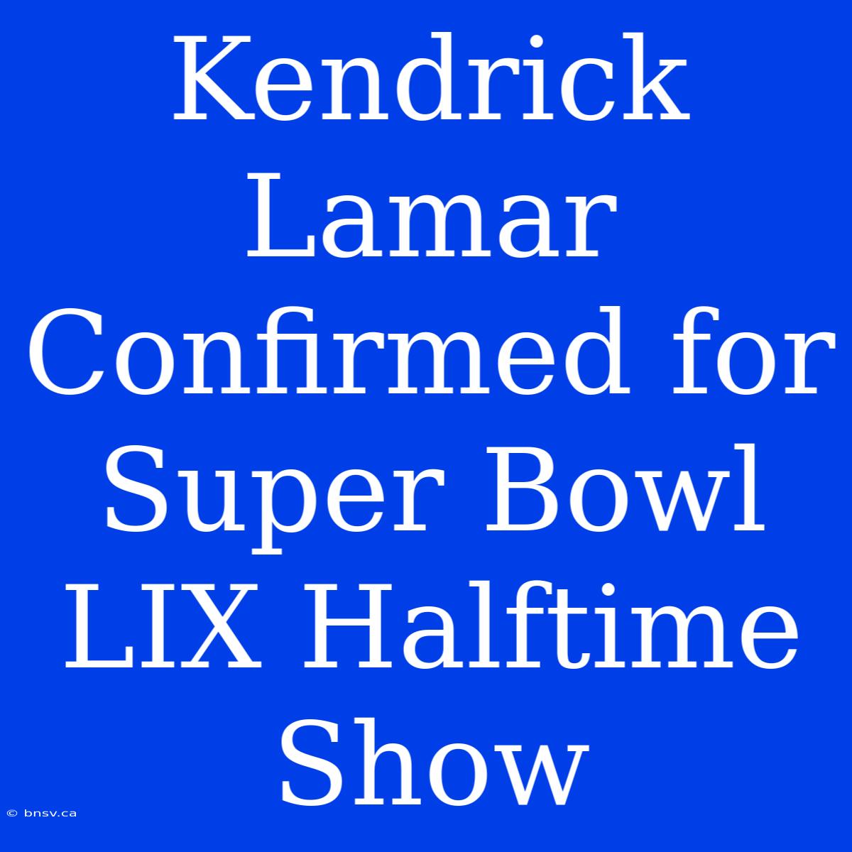 Kendrick Lamar Confirmed For Super Bowl LIX Halftime Show