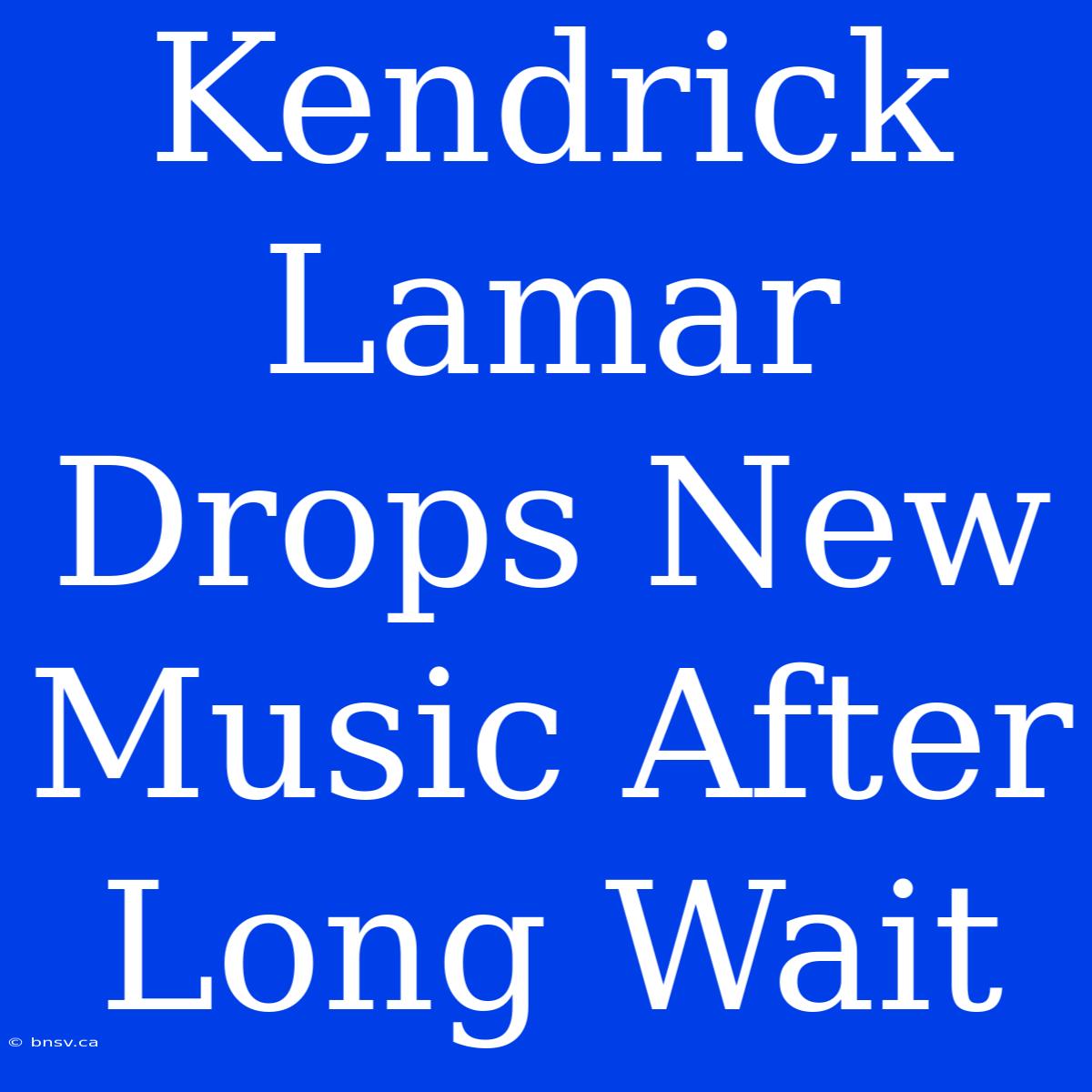 Kendrick Lamar Drops New Music After Long Wait