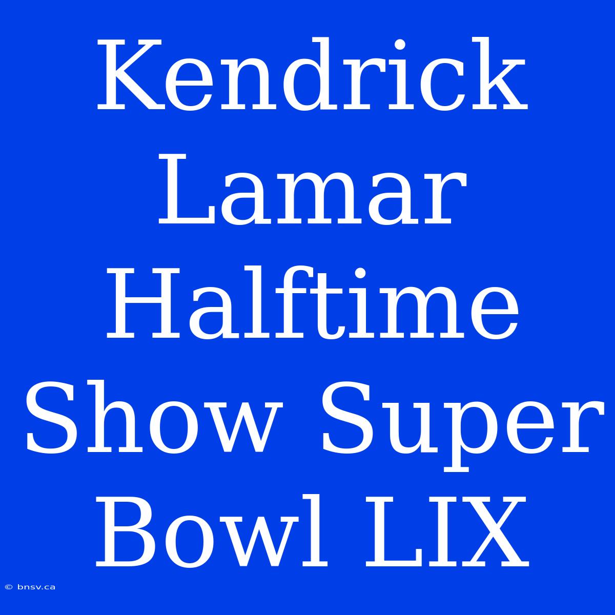 Kendrick Lamar Halftime Show Super Bowl LIX