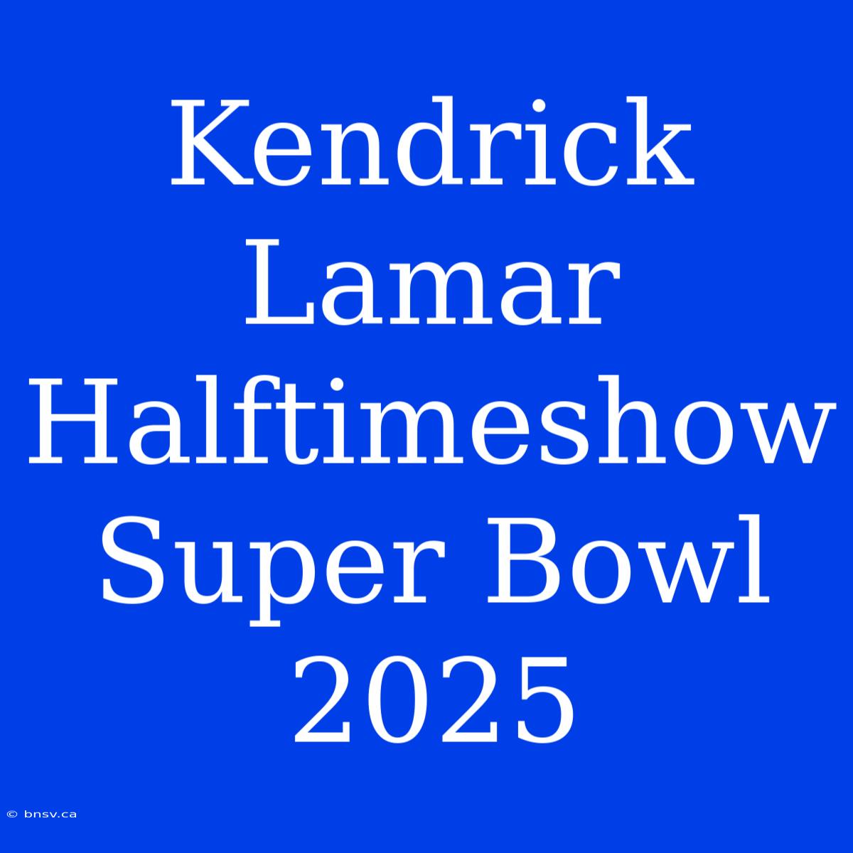 Kendrick Lamar Halftimeshow Super Bowl 2025