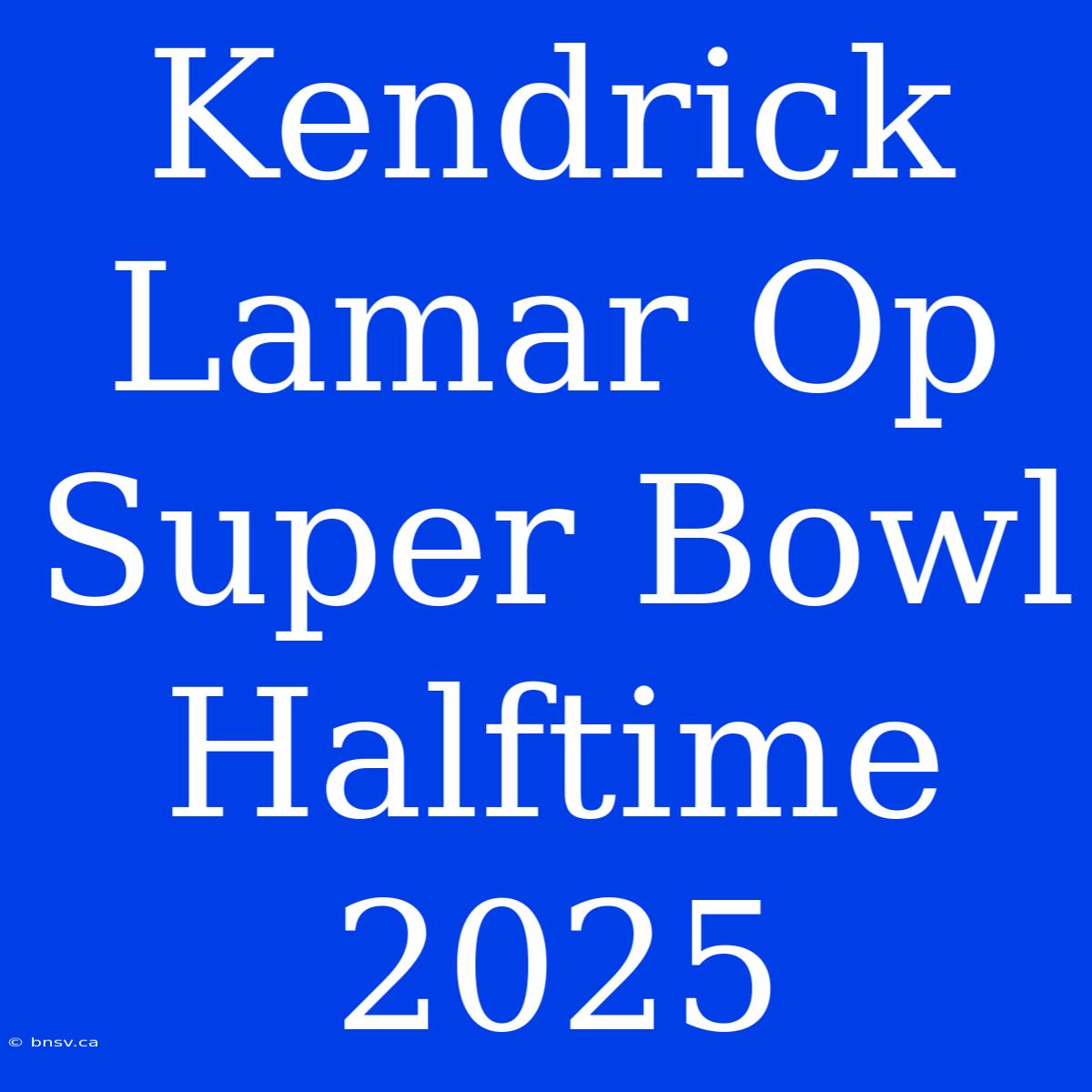 Kendrick Lamar Op Super Bowl Halftime 2025