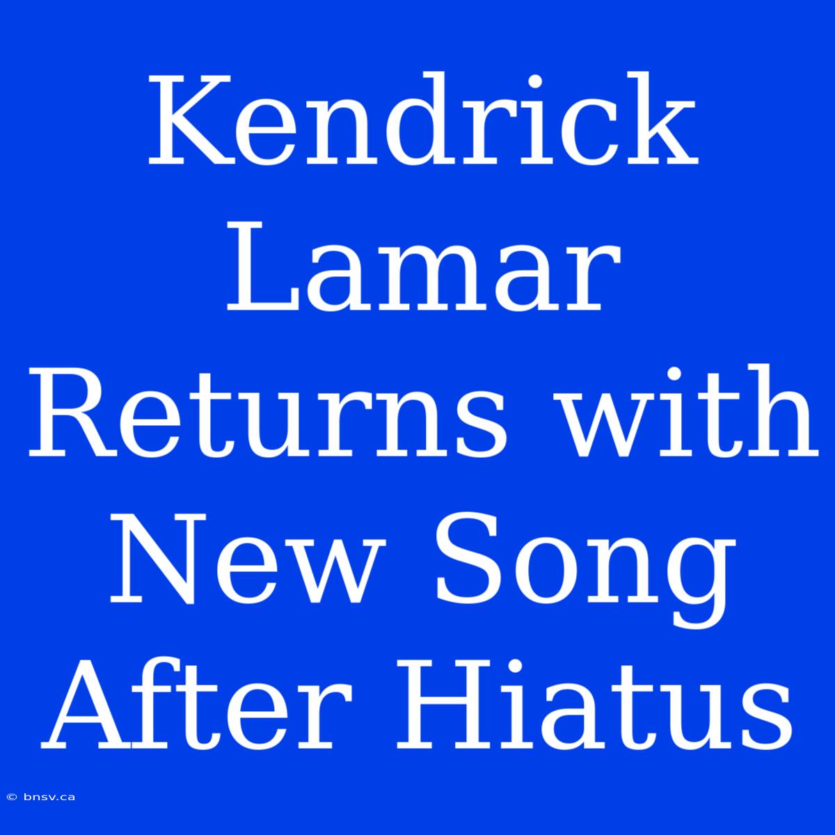 Kendrick Lamar Returns With New Song After Hiatus