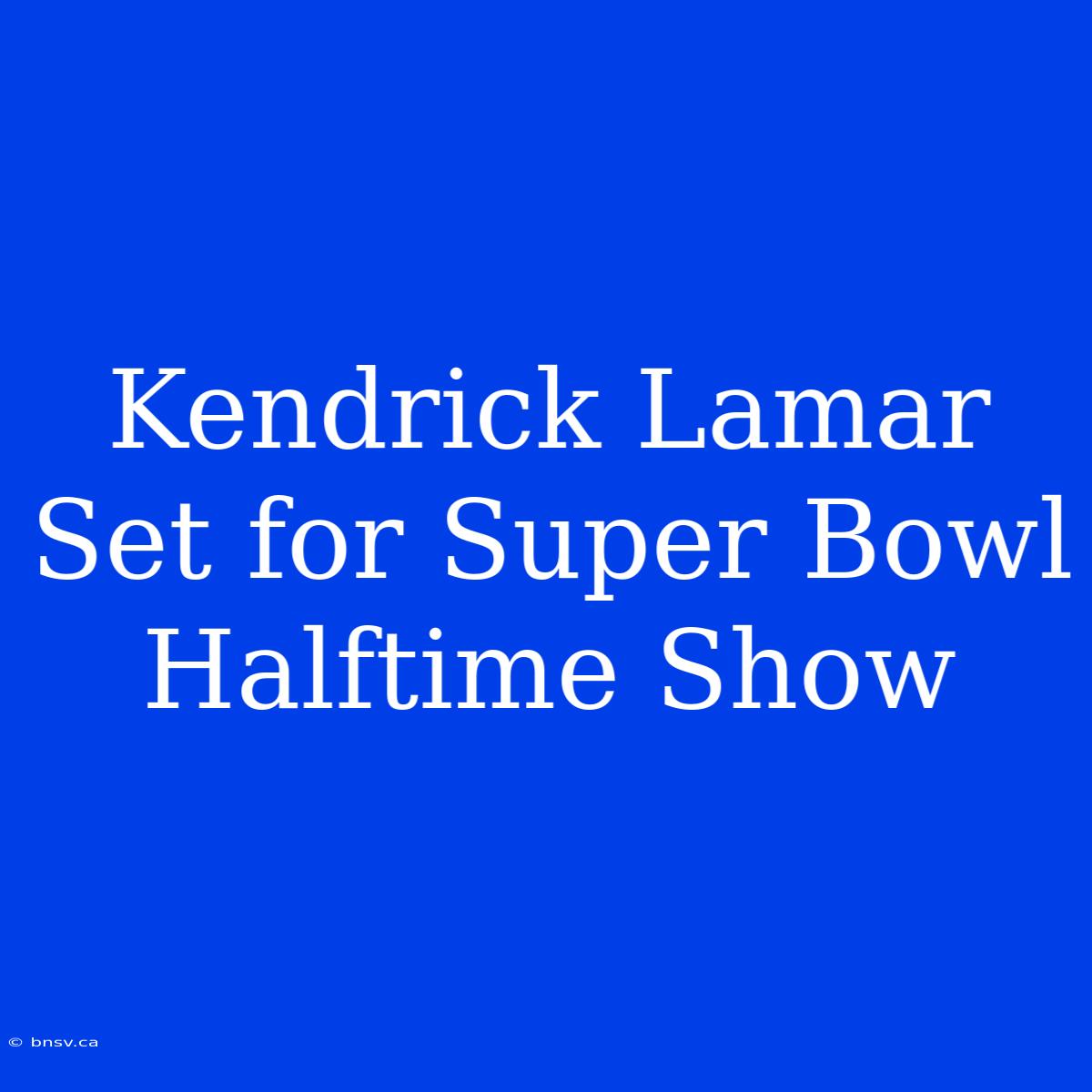 Kendrick Lamar Set For Super Bowl Halftime Show