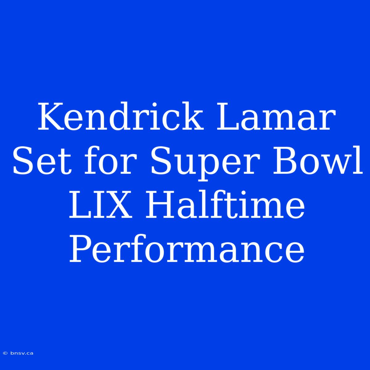 Kendrick Lamar Set For Super Bowl LIX Halftime Performance