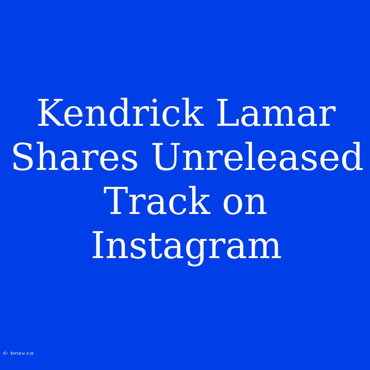 Kendrick Lamar Shares Unreleased Track On Instagram