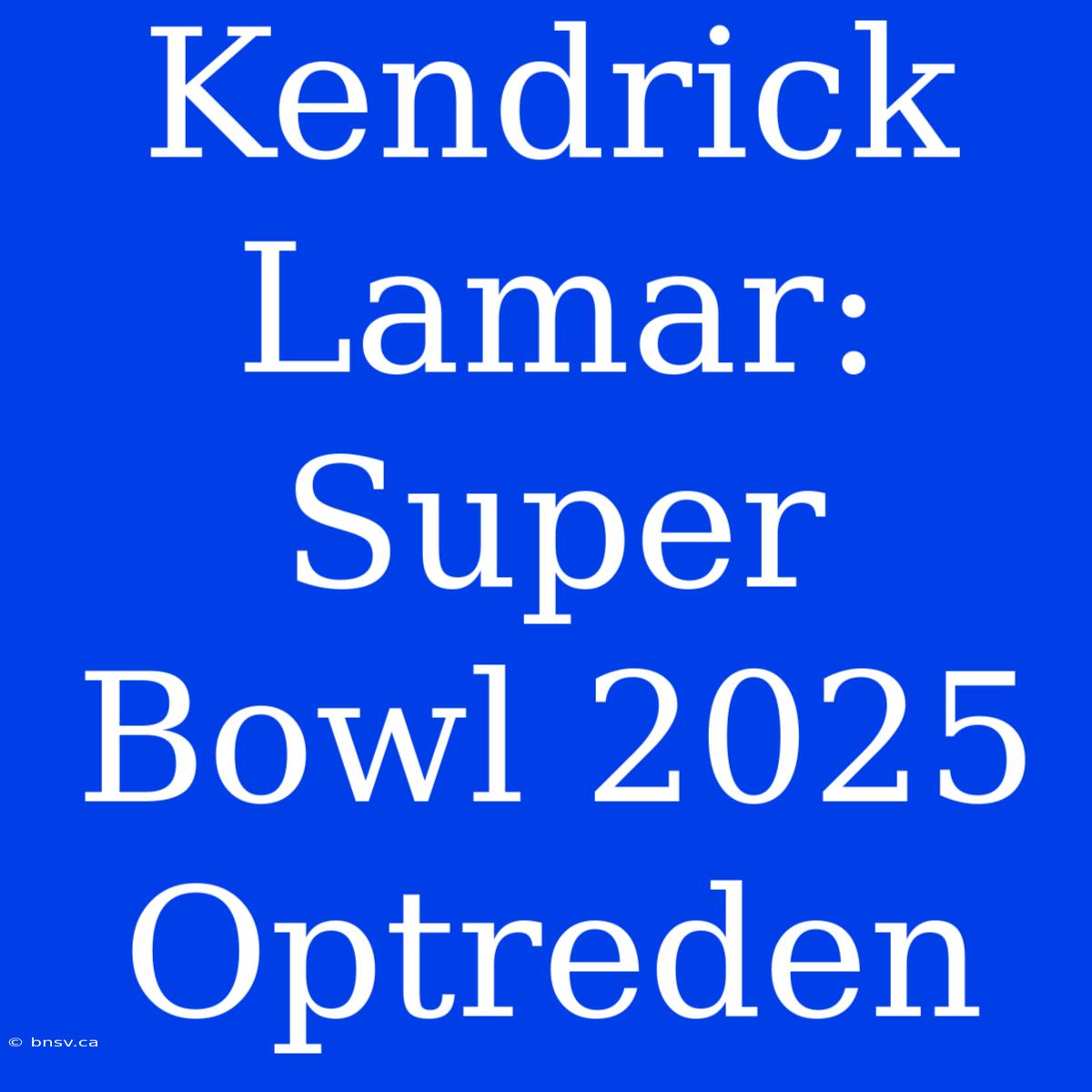 Kendrick Lamar: Super Bowl 2025 Optreden