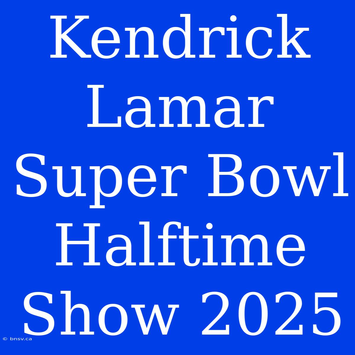 Kendrick Lamar Super Bowl Halftime Show 2025