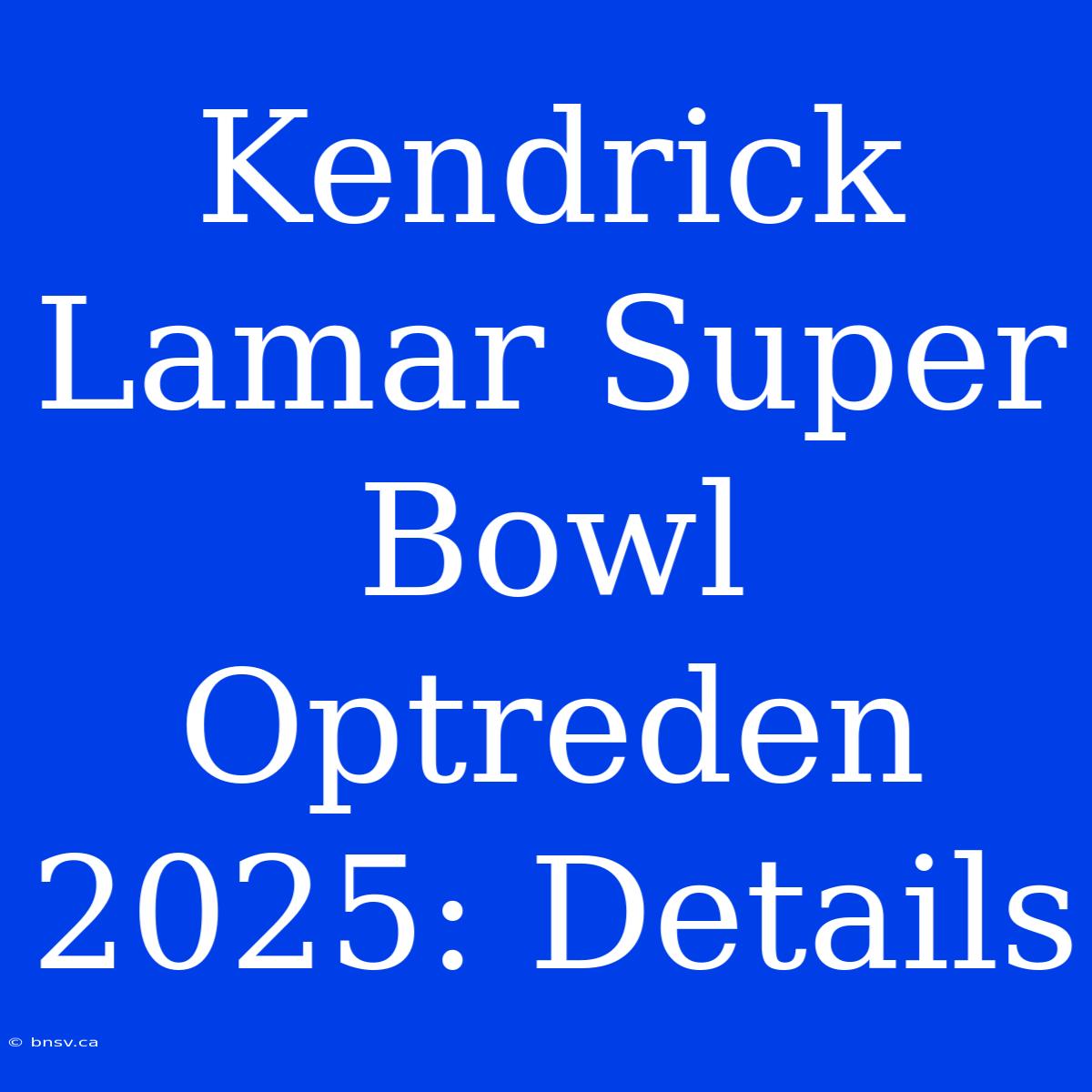 Kendrick Lamar Super Bowl Optreden 2025: Details