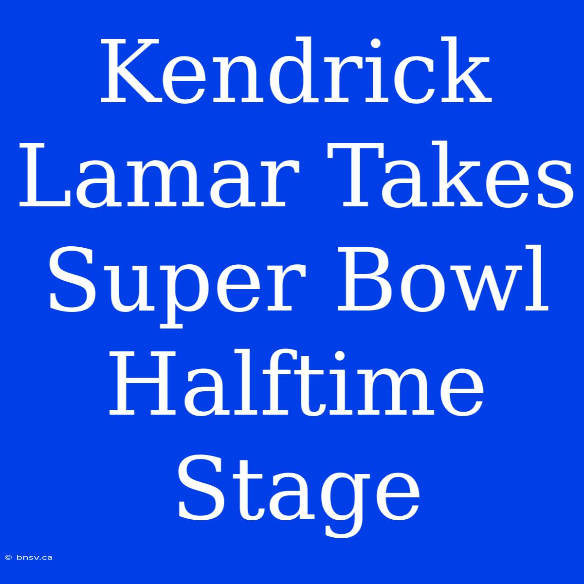 Kendrick Lamar Takes Super Bowl Halftime Stage