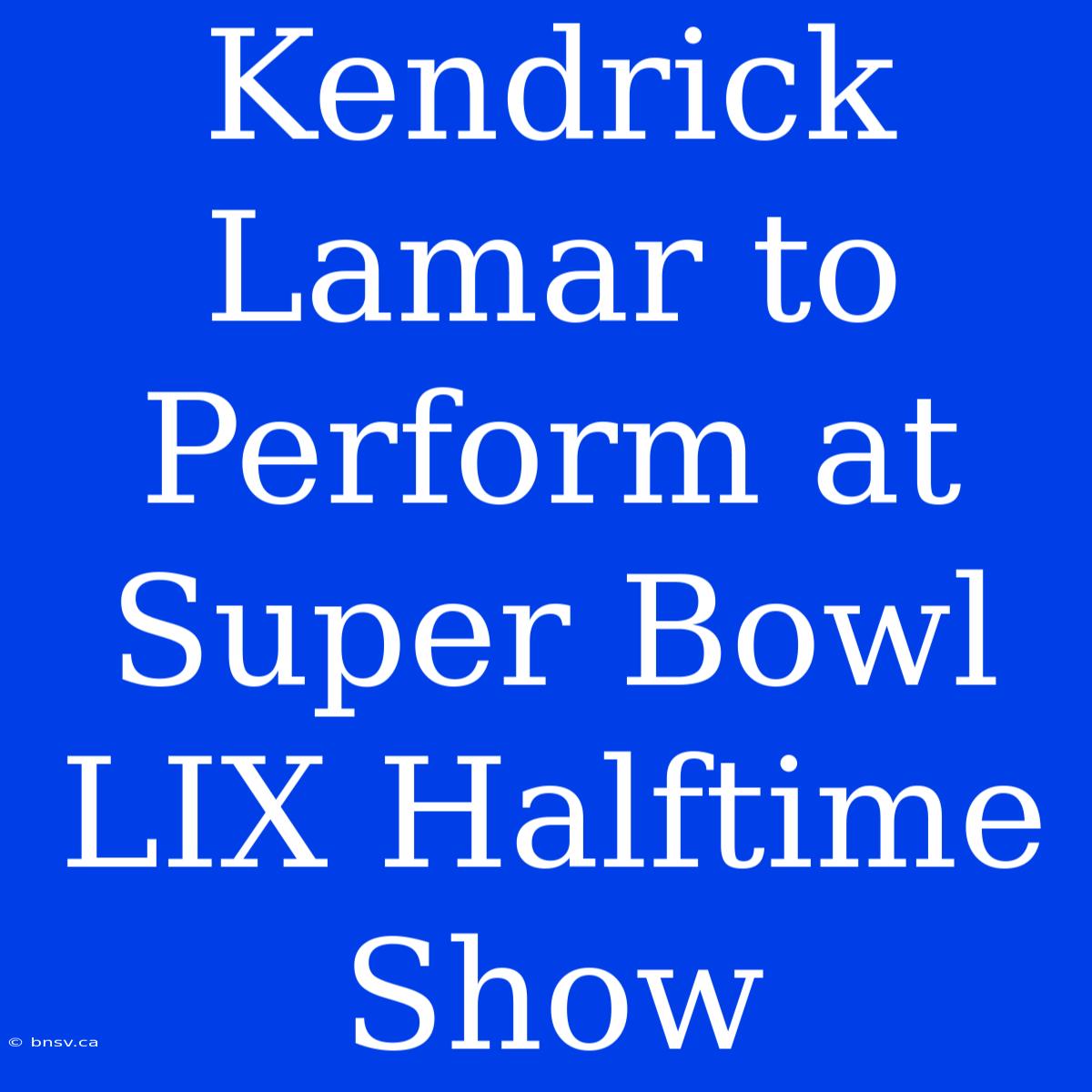 Kendrick Lamar To Perform At Super Bowl LIX Halftime Show