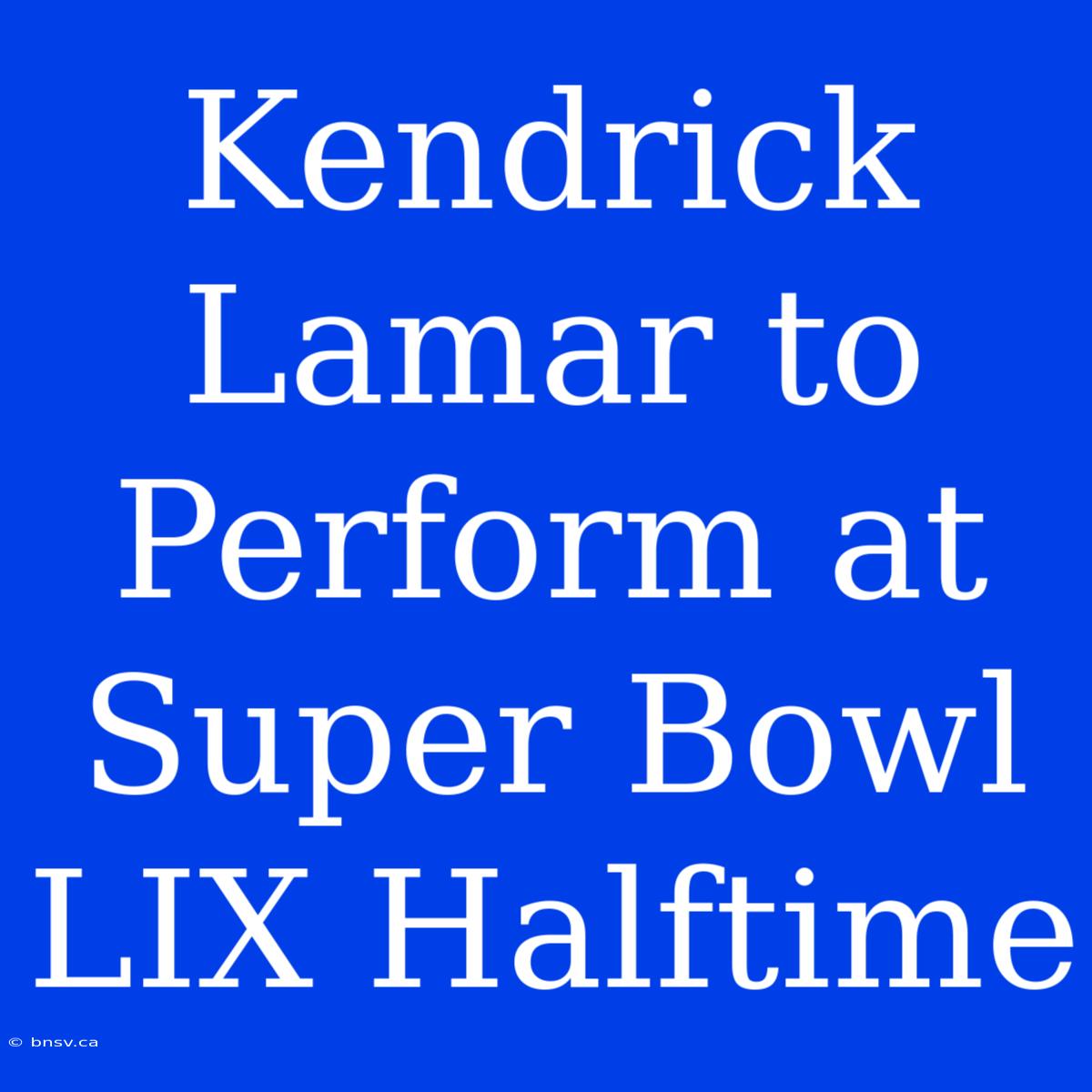 Kendrick Lamar To Perform At Super Bowl LIX Halftime