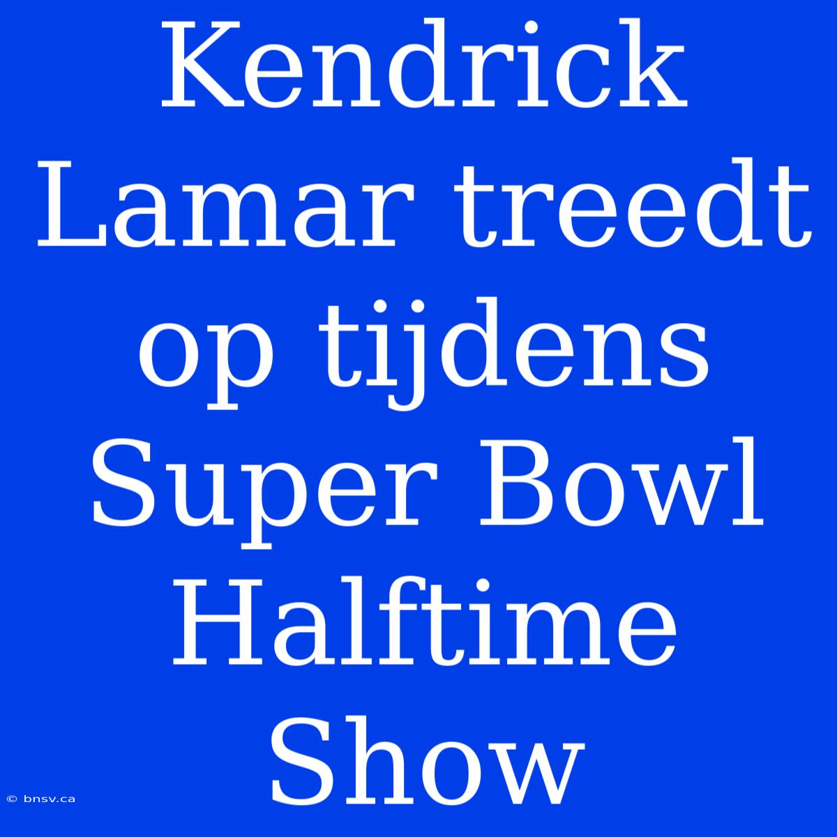 Kendrick Lamar Treedt Op Tijdens Super Bowl Halftime Show