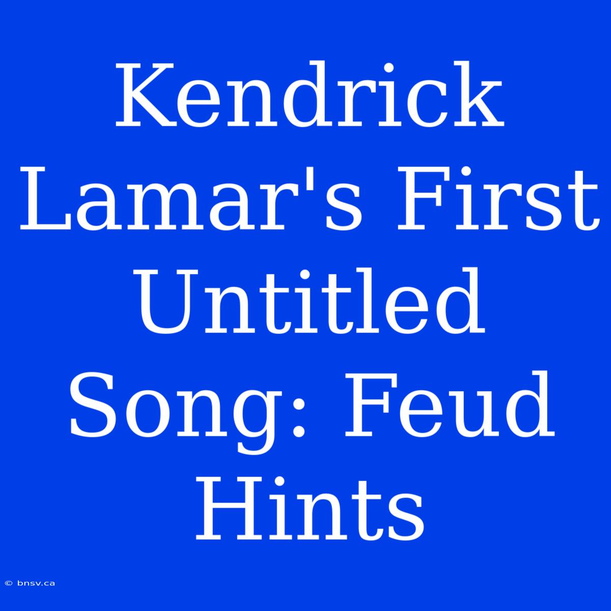 Kendrick Lamar's First Untitled Song: Feud Hints